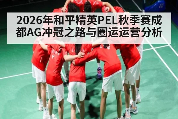 2026年和平精英PEL秋季赛成都AG冲冠之路与圈运运营分析